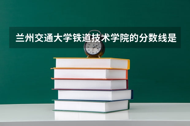 兰州交通大学铁道技术学院的分数线是多少