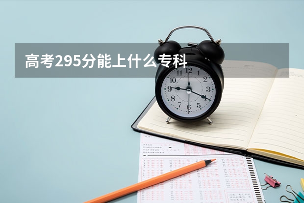 高考295分能上什么专科