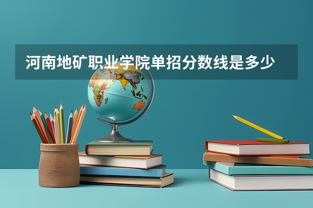 河南地矿职业学院单招分数线是多少