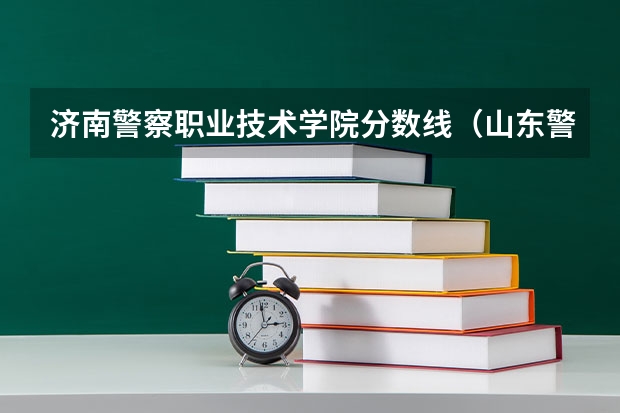 济南警察职业技术学院分数线（山东警察学院分数线）