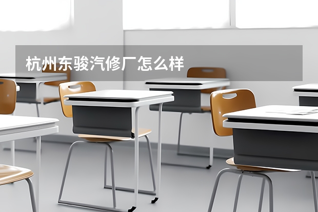 杭州东骏汽修厂怎么样