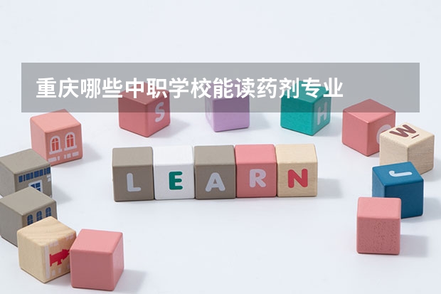 重庆哪些中职学校能读药剂专业