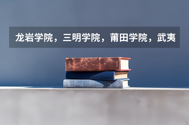 龙岩学院，三明学院，莆田学院，武夷学院，哪个比较好啊？是不是师范类的啊？