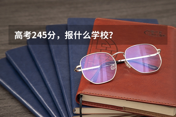 高考245分，报什么学校？