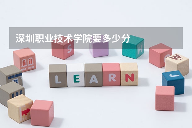 深圳职业技术学院要多少分