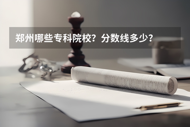 郑州哪些专科院校?分数线多少?