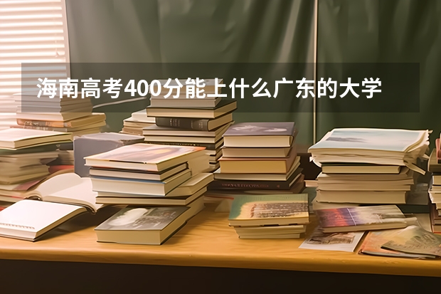海南高考400分能上什么广东的大学