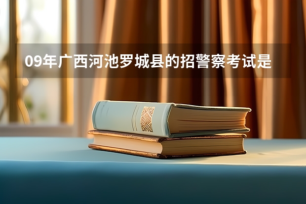 09年广西河池罗城县的招警察考试是什么时间报名,去哪报名