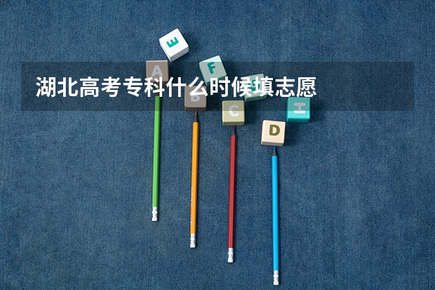 湖北高考专科什么时候填志愿