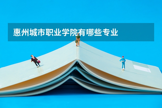 惠州城市职业学院有哪些专业