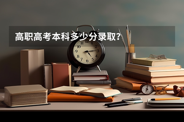 高职高考本科多少分录取？