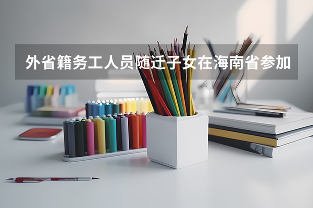 外省籍务工人员随迁子女在海南省参加高考报名条件是什么？