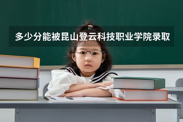 多少分能被昆山登云科技职业学院录取
