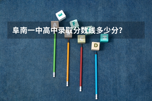 阜南一中高中录取分数线多少分？