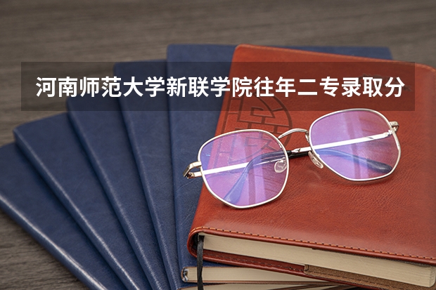 河南师范大学新联学院往年二专录取分数线是多少