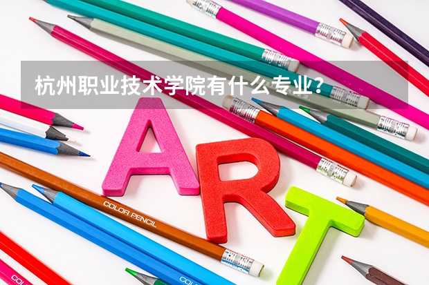 杭州职业技术学院有什么专业？