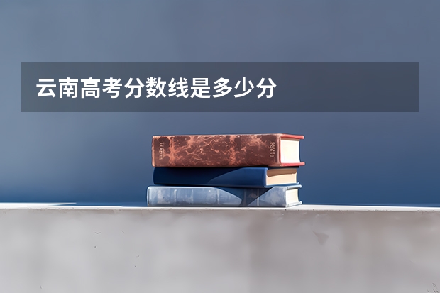 云南高考分数线是多少分
