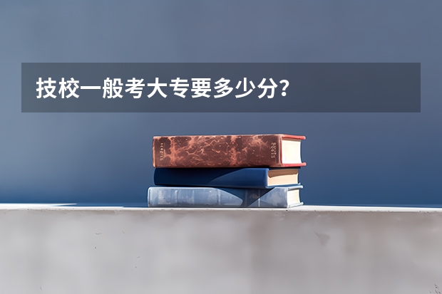 技校一般考大专要多少分？