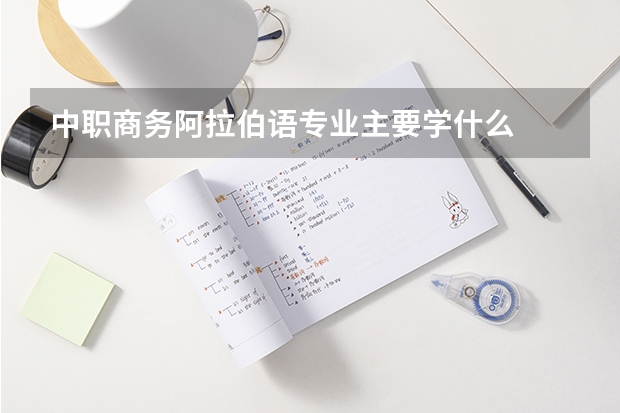 中职商务阿拉伯语专业主要学什么