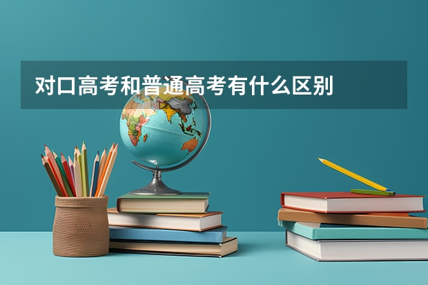 对口高考和普通高考有什么区别