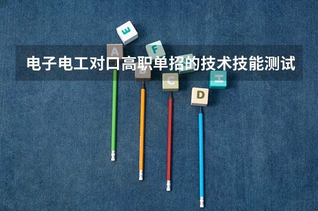 电子电工对口高职单招的技术技能测试和专业能力测试题在哪里找啊？
