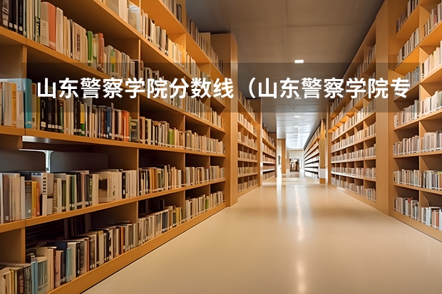 山东警察学院分数线（山东警察学院专科提前批分数线）