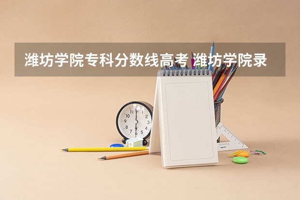 潍坊学院专科分数线高考 潍坊学院录取分数线