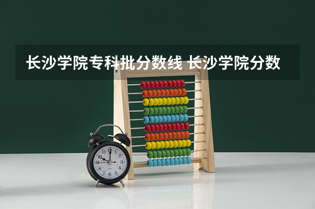 长沙学院专科批分数线 长沙学院分数线