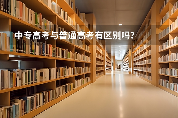 中专高考与普通高考有区别吗？