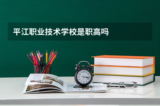平江职业技术学校是职高吗
