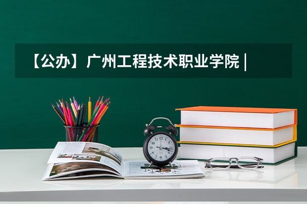 【公办】广州工程技术职业学院 | 2023年录取分数/学校环境、宿舍介绍！ 广州华夏职业学院是公办还是民办