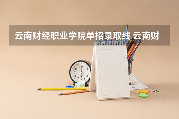 云南财经职业学院单招录取线 云南财经职业学院高职单招分数