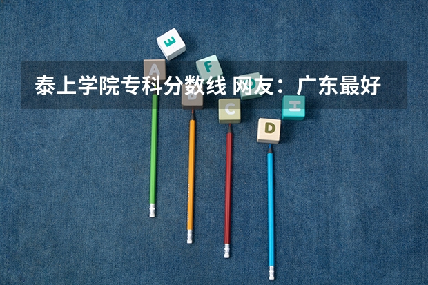 泰上学院专科分数线 网友：广东最好的15所专科院校