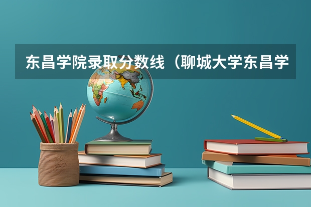 东昌学院录取分数线（聊城大学东昌学院专科录取分数线）