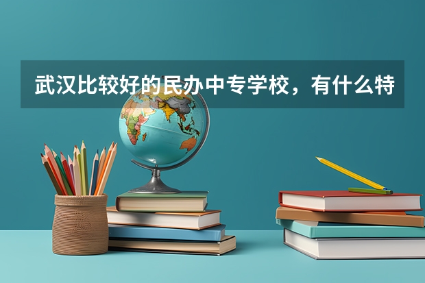 武汉比较好的民办中专学校，有什么特色？