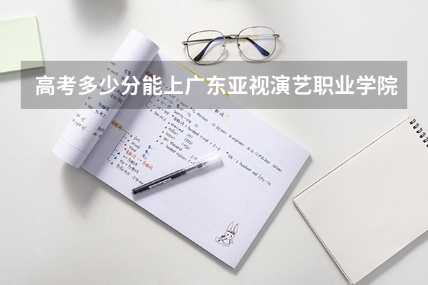 高考多少分能上广东亚视演艺职业学院