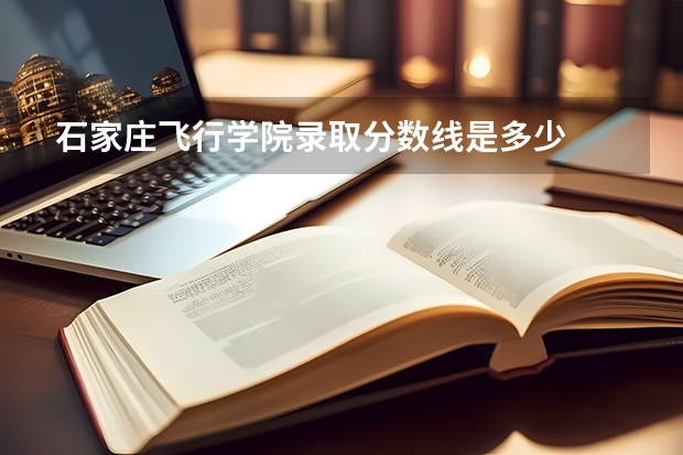石家庄飞行学院录取分数线是多少