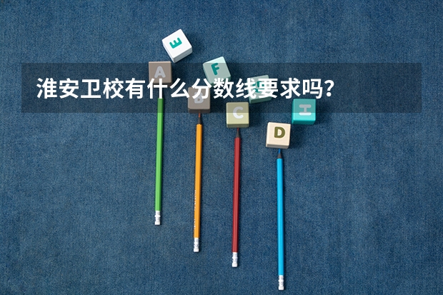 淮安卫校有什么分数线要求吗？