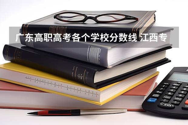 广东高职高考各个学校分数线 江西专科师范类学校排名及分数线