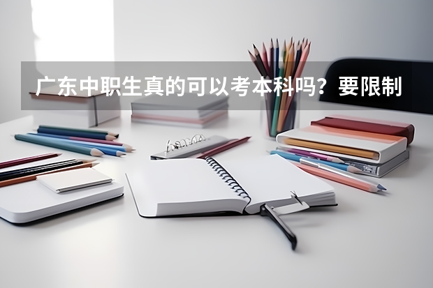 广东中职生真的可以考本科吗？要限制学校和专业吗？