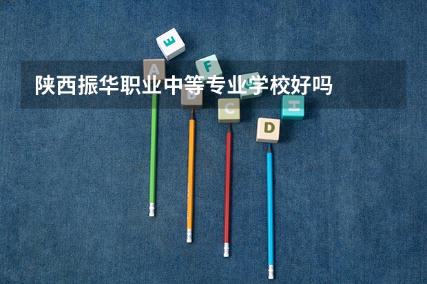 陕西振华职业中等专业学校好吗