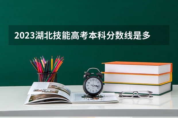 2023湖北技能高考本科分数线是多少？