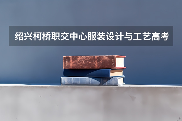绍兴柯桥职交中心服装设计与工艺高考班如何