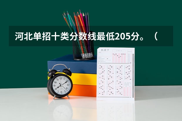 河北单招十类分数线最低205分。（河北单招分数线）