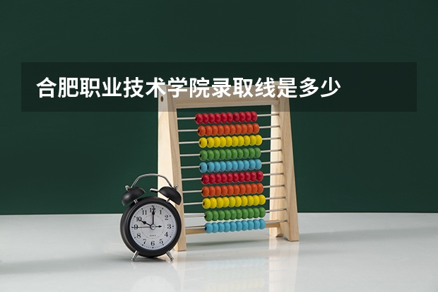 合肥职业技术学院录取线是多少