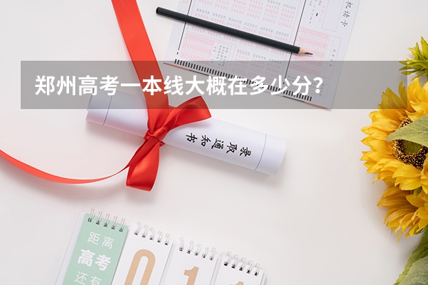 郑州高考一本线大概在多少分？