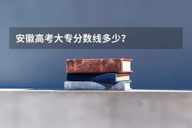 安徽高考大专分数线多少？