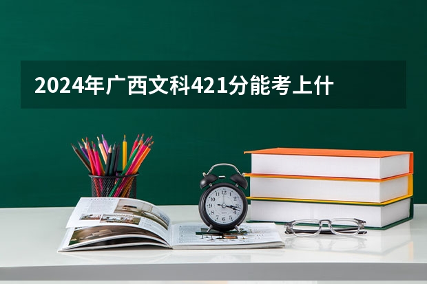 2024年广西文科421分能考上什么大学？