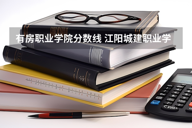 有房职业学院分数线 江阳城建职业学院分数线