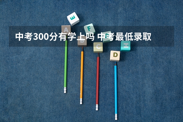 中考300分有学上吗 中考最低录取分数线
